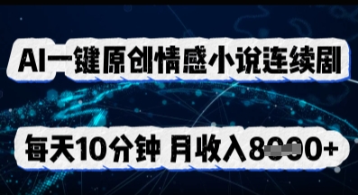 AI一键原创情感小说连续剧，多平台批量发布，每天10分钟，月收入8k-青年云网创—高质量项目商城