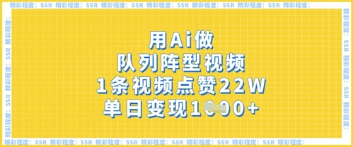 用Ai做队列阵型视频，1条视频点赞22W，单日变现多张-青年云网创—高质量项目商城