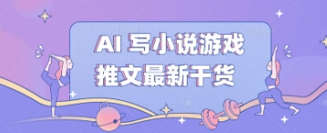 AI 写小说游戏推文最新干货-青年云网创—高质量项目商城